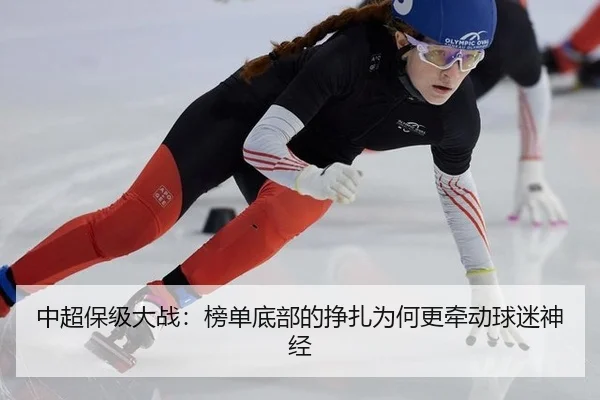 中超保级大战：榜单底部的挣扎为何更牵动球迷神经